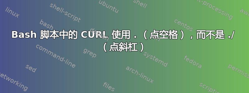 Bash 脚本中的 CURL 使用 . （点空格），而不是 ./ （点斜杠）