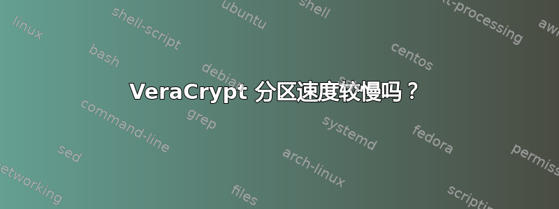 VeraCrypt 分区速度较慢吗？