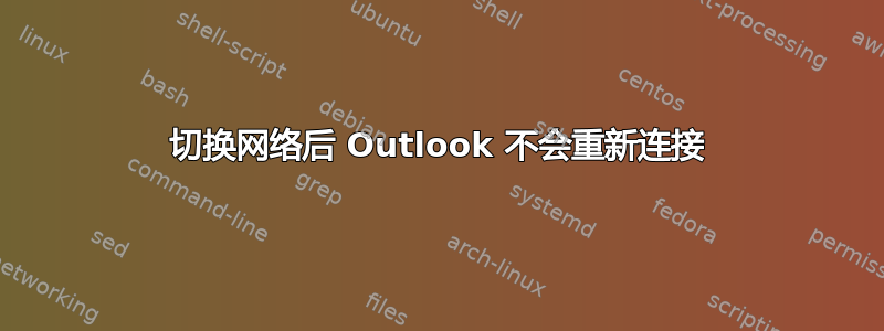 切换网络后 Outlook 不会重新连接