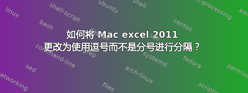 如何将 Mac excel 2011 更改为使用逗号而不是分号进行分隔？