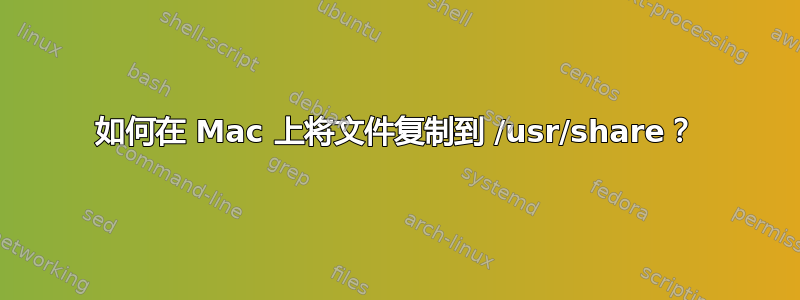 如何在 Mac 上将文件复制到 /usr/share？