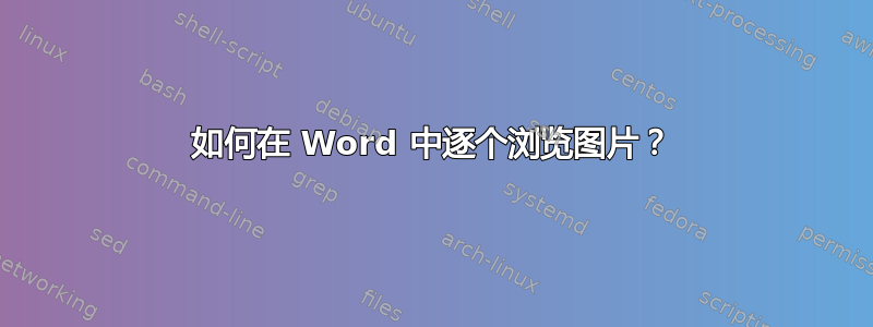 如何在 Word 中逐个浏览图片？