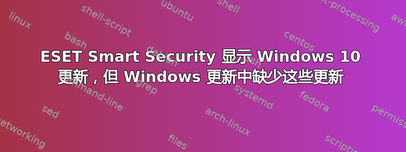 ESET Smart Security 显示 Windows 10 更新，但 Windows 更新中缺少这些更新