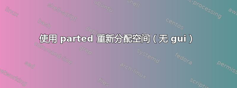 使用 parted 重新分配空间（无 gui）