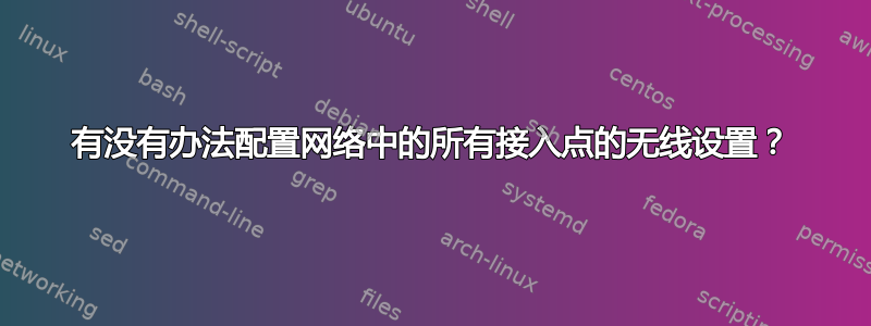 有没有办法配置网络中的所有接入点的无线设置？