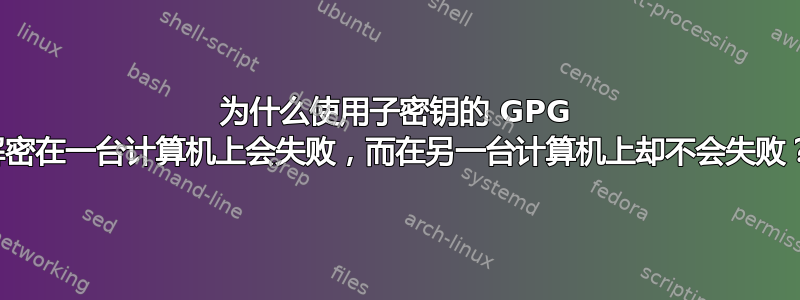 为什么使用子密钥的 GPG 解密在一台计算机上会失败，而在另一台计算机上却不会失败？