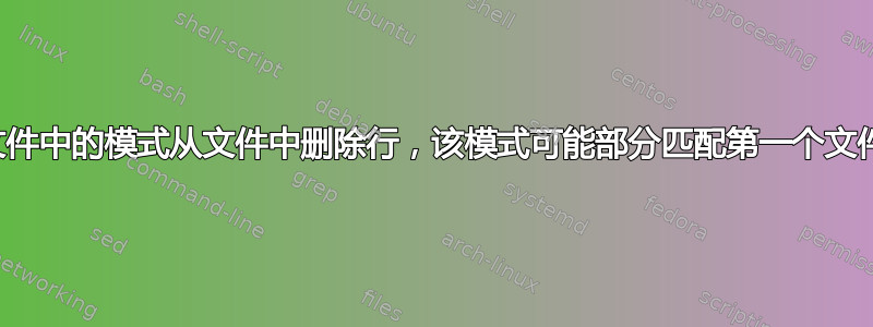 根据另一个文件中的模式从文件中删除行，该模式可能部分匹配第一个文件中的特定列