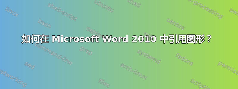 如何在 Microsoft Word 2010 中引用图形？