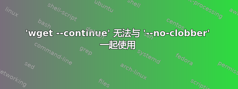 'wget --continue' 无法与 '--no-clobber' 一起使用