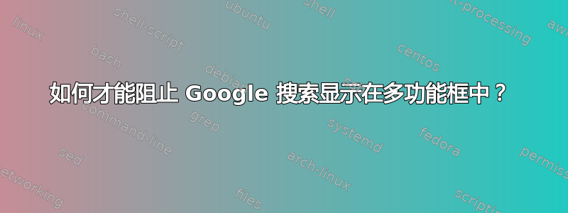 如何才能阻止 Google 搜索显示在多功能框中？