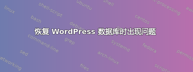 恢复 WordPress 数据库时出现问题