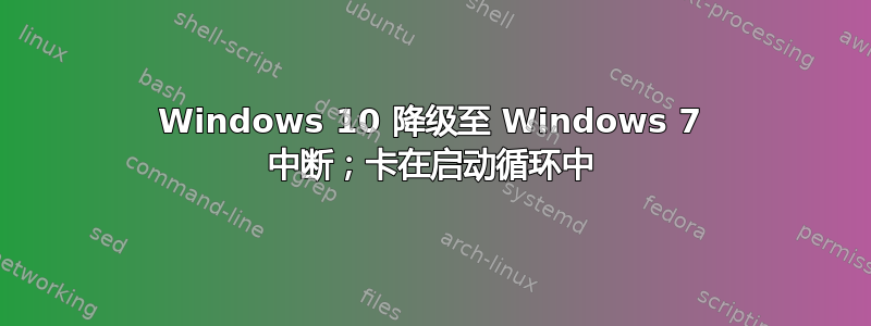 Windows 10 降级至 Windows 7 中断；卡在启动循环中