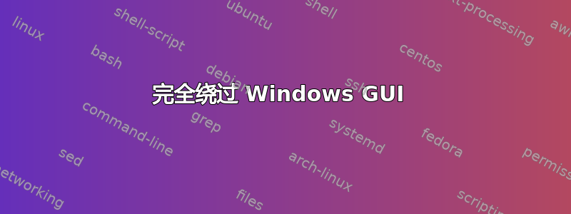 完全绕过 Windows GUI 