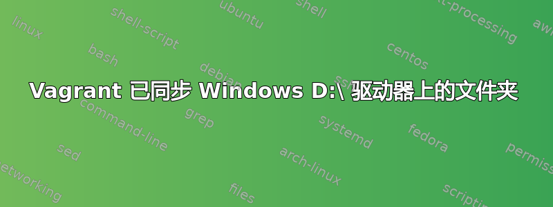 Vagrant 已同步 Windows D:\ 驱动器上的文件夹