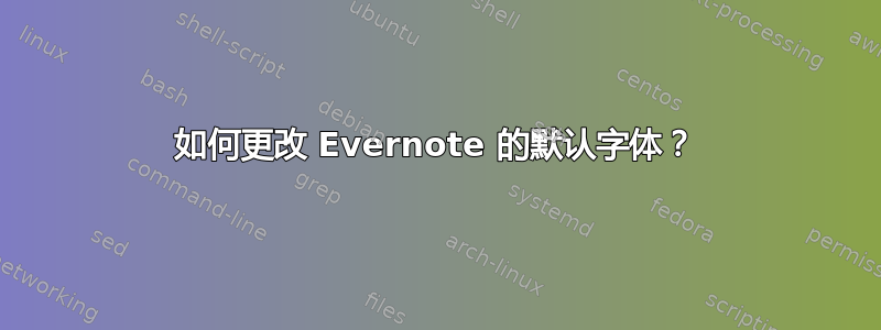 如何更改 Evernote 的默认字体？