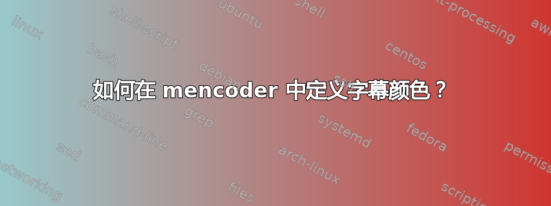 如何在 mencoder 中定义字幕颜色？