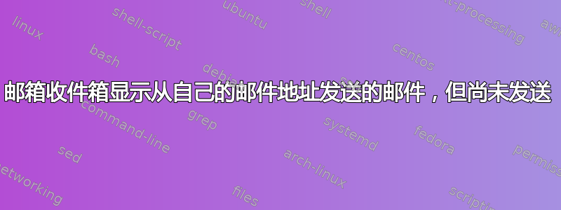 邮箱收件箱显示从自己的邮件地址发送的邮件，但尚未发送