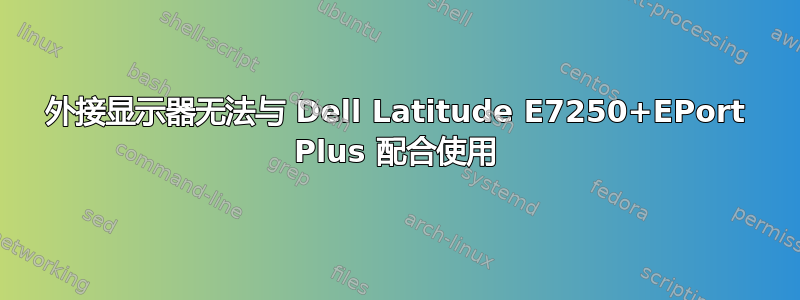 外接显示器无法与 Dell Latitude E7250+EPort Plus 配合使用