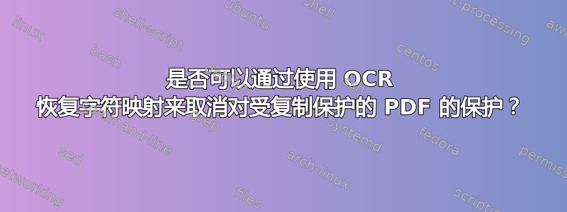 是否可以通过使用 OCR 恢复字符映射来取消对受复制保护的 PDF 的保护？