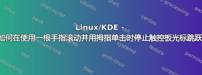 Linux/KDE - 如何在使用一根手指滚动并用拇指单击时停止触控板光标跳跃