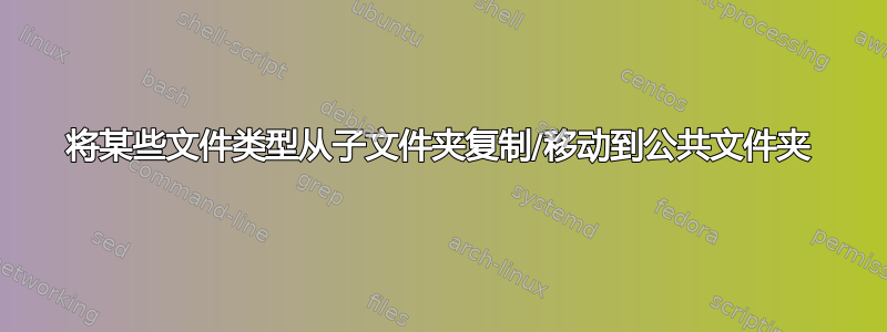 将某些文件类型从子文件夹复制/移动到公共文件夹