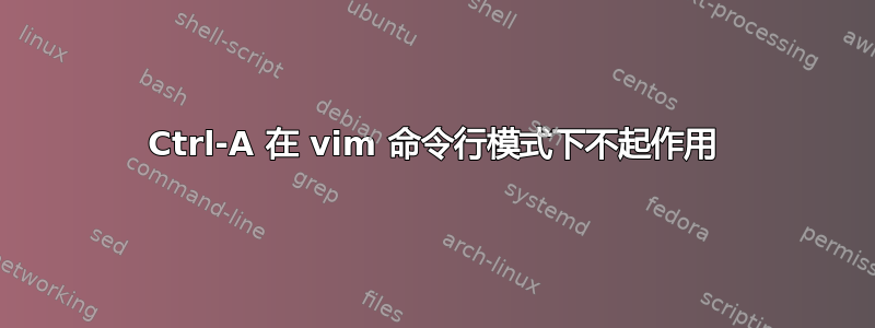 Ctrl-A 在 vi​​m 命令行模式下不起作用