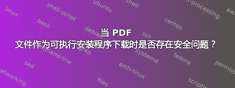 当 PDF 文件作为可执行安装程序下载时是否存在安全问题？