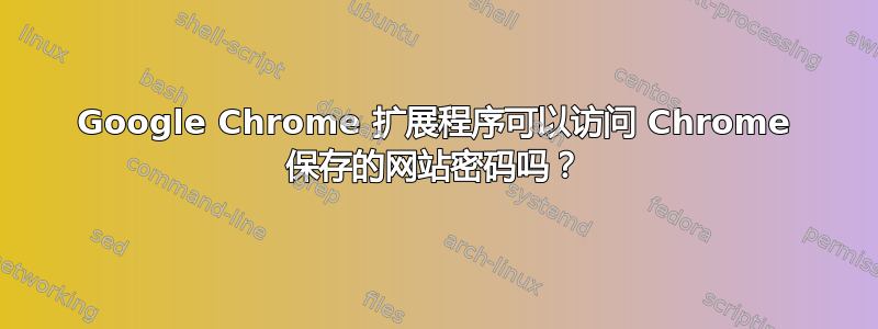 Google Chrome 扩展程序可以访问 Chrome 保存的网站密码吗？