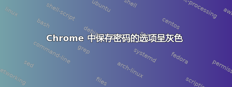 Chrome 中保存密码的选项呈灰色