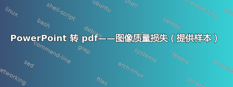 PowerPoint 转 pdf——图像质量损失（提供样本）