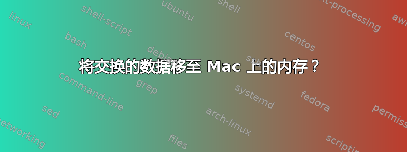 将交换的数据移至 Mac 上的内存？