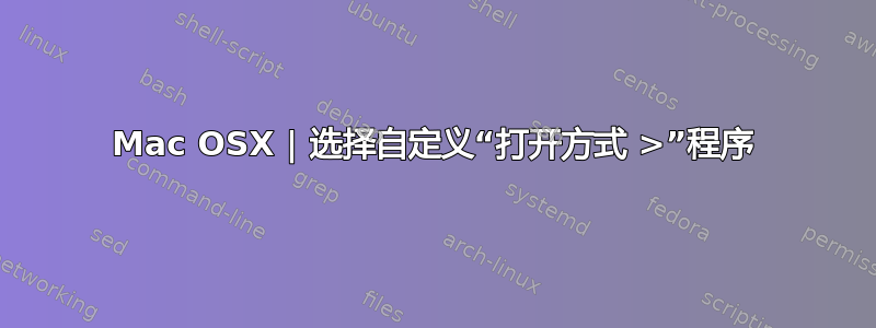 Mac OSX | 选择自定义“打开方式 >”程序