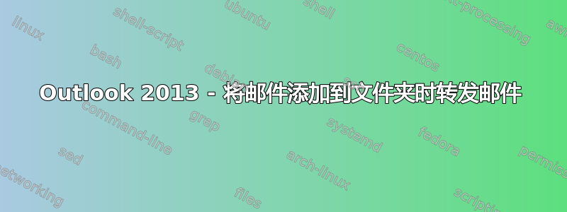 Outlook 2013 - 将邮件添加到文件夹时转发邮件