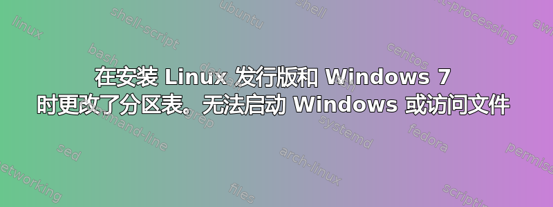 在安装 Linux 发行版和 Windows 7 时更改了分区表。无法启动 Windows 或访问文件