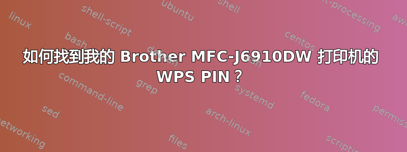 如何找到我的 Brother MFC-J6910DW 打印机的 WPS PIN？