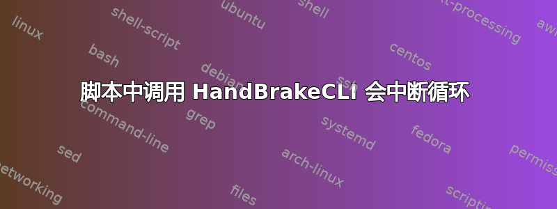 脚本中调用 HandBrakeCLI 会中断循环