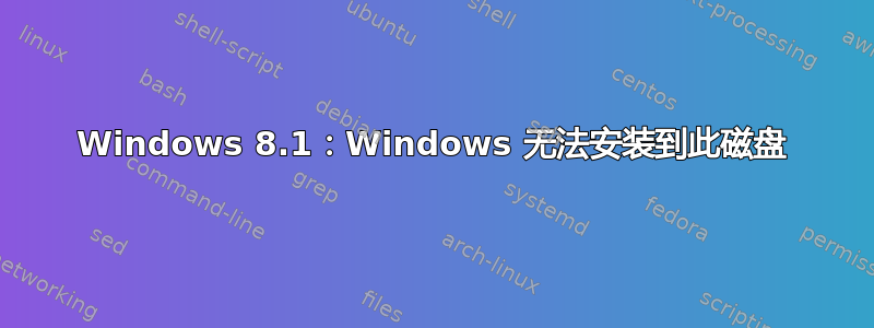 Windows 8.1：Windows 无法安装到此磁盘