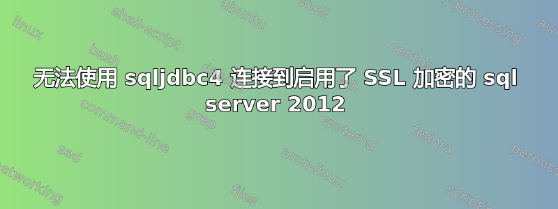 无法使用 sqljdbc4 连接到启用了 SSL 加密的 sql server 2012