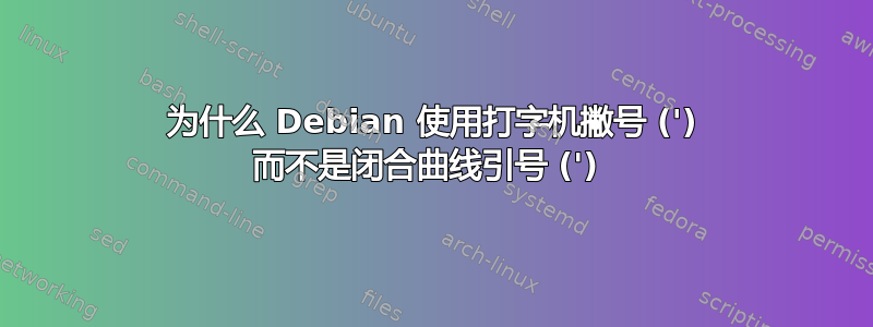 为什么 Debian 使用打字机撇号 (') 而不是闭合曲线引号 (') 