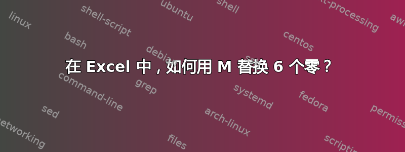 在 Excel 中，如何用 M 替换 6 个零？