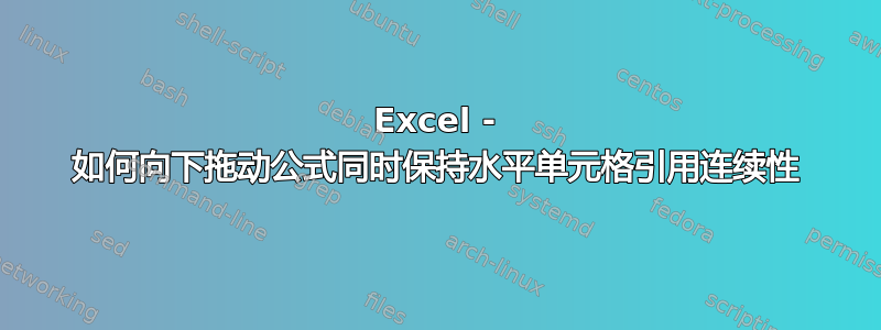 Excel - 如何向下拖动公式同时保持水平单元格引用连续性