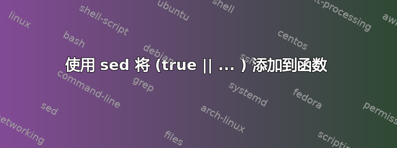 使用 sed 将 (true || ... ) 添加到函数