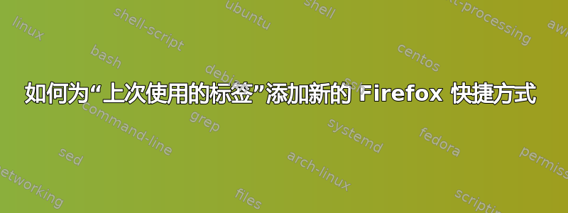 如何为“上次使用的标签”添加新的 Firefox 快捷方式