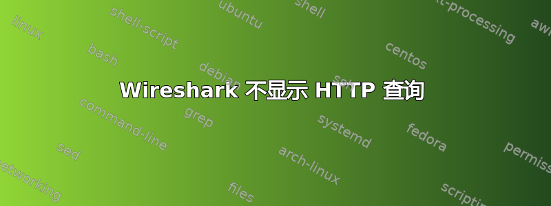 Wireshark 不显示 HTTP 查询