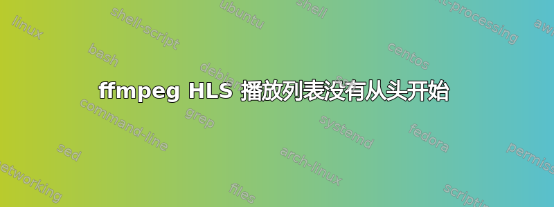 ffmpeg HLS 播放列表没有从头开始