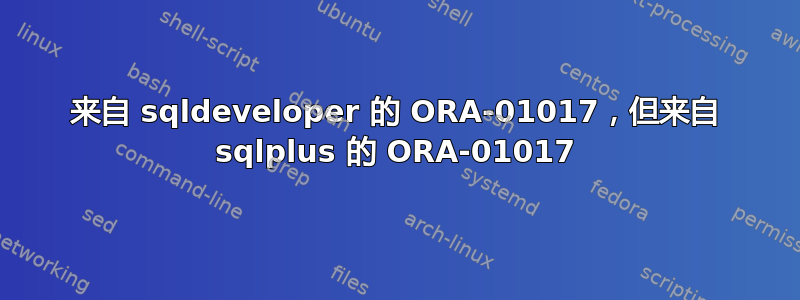 来自 sqldeveloper 的 ORA-01017，但来自 sqlplus 的 ORA-01017