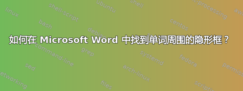 如何在 Microsoft Word 中找到单词周围的隐形框？