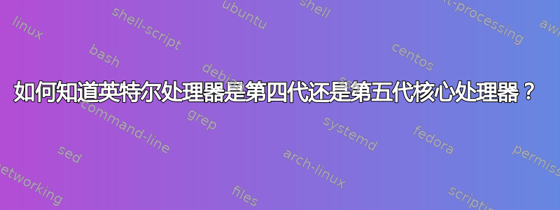 如何知道英特尔处理器是第四代还是第五代核心处理器？