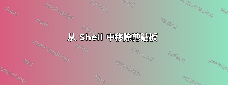 从 Shell 中移除剪贴板