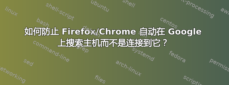 如何防止 Firefox/Chrome 自动在 Google 上搜索主机而不是连接到它？